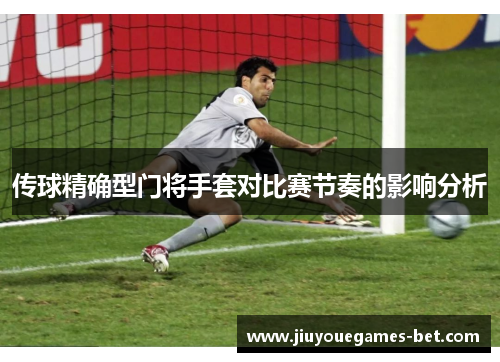 传球精确型门将手套对比赛节奏的影响分析
