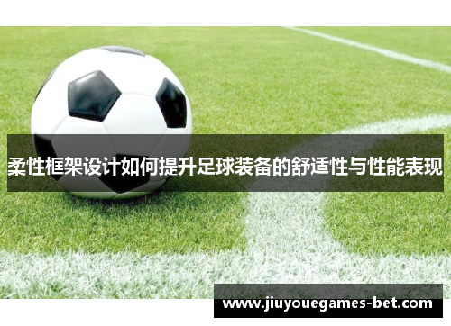 柔性框架设计如何提升足球装备的舒适性与性能表现